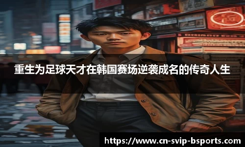重生为足球天才在韩国赛场逆袭成名的传奇人生